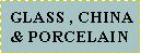 Text Box:  GLASS , CHINA & PORCELAIN 