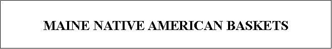 Text Box: MAINE NATIVE AMERICAN BASKETS
