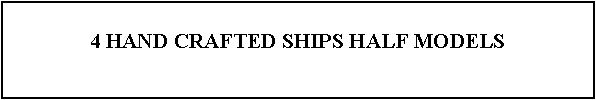Text Box: 4 HAND CRAFTED SHIPS HALF MODELS