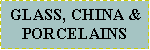 Text Box:  GLASS, CHINA &PORCELAINS 