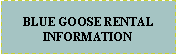 Text Box: BLUE GOOSE RENTAL INFORMATION 