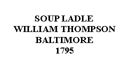 Text Box: SOUP LADLEWILLIAM THOMPSONBALTIMORE1795