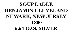 Text Box: SOUP LADLEBENJAMIN CLEVELANDNEWARK, NEW JERSEY18006.61 OZS. SILVER