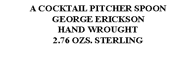 Text Box: A COCKTAIL PITCHER SPOONGEORGE ERICKSONHAND WROUGHT2.76 OZS. STERLING