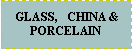 Text Box:  GLASS,   CHINA &PORCELAIN 