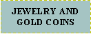 Text Box: JEWELRY AND GOLD COINS 