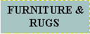 Text Box:  FURNITURE & RUGS