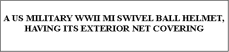 Text Box: A US MILITARY WWII MI SWIVEL BALL HELMET, HAVING ITS EXTERIOR NET COVERING