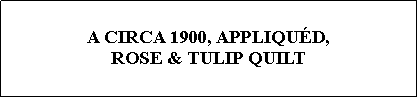 Text Box: A CIRCA 1900, APPLIQUD,  ROSE & TULIP QUILT 