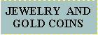 Text Box: JEWELRY  AND GOLD COINS