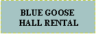 Text Box: BLUE GOOSE HALL RENTAL 